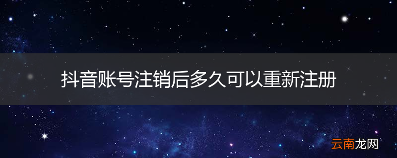 抖音账号注销后多久可以重新注册