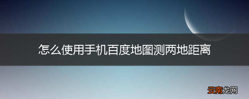 怎么使用手机百度地图测两地距离