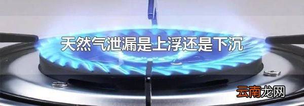 天然气泄漏是上浮还是下沉