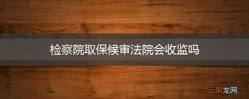 检察院取保候审法院会收监吗