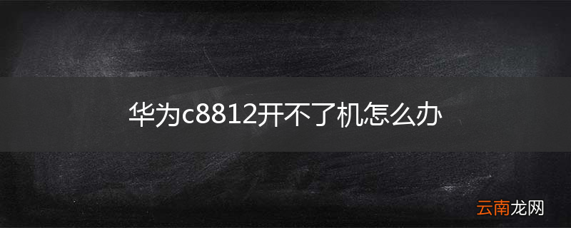 华为c8812开不了机怎么办