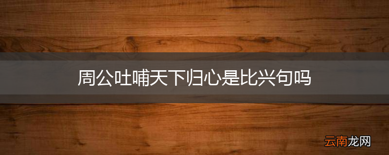 周公吐哺天下归心是比兴句吗