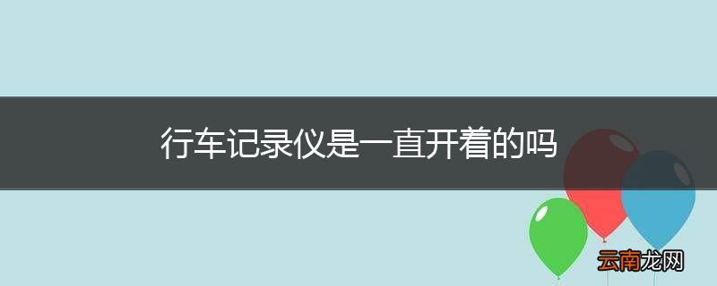 行车记录仪是一直开着的吗