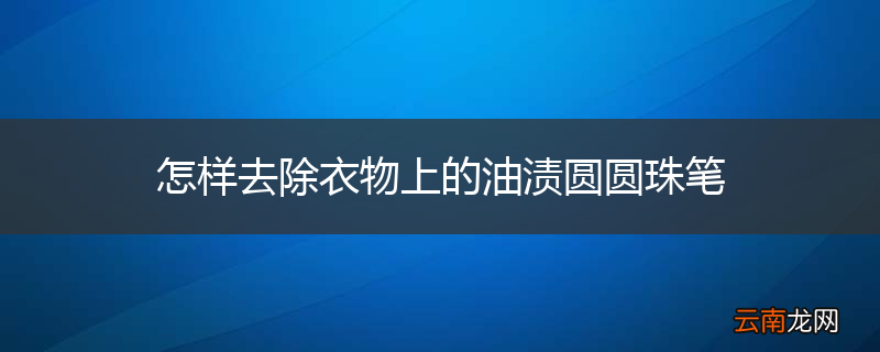 怎样去除衣物上的油渍圆圆珠笔