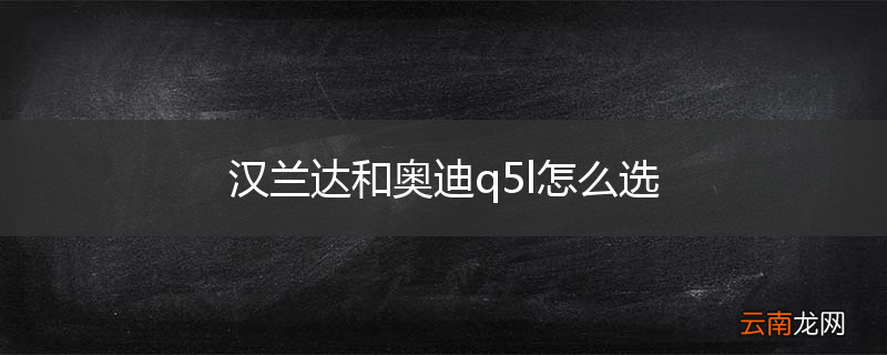 汉兰达和奥迪q5l怎么选
