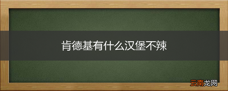 肯德基有什么汉堡不辣