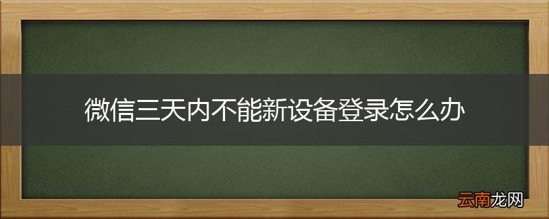 微信三天内不能新设备登录怎么办