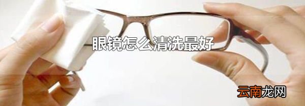 眼镜怎么清洗最好