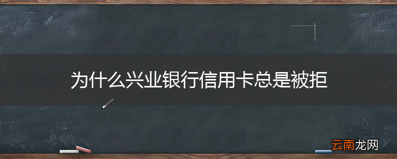 为什么兴业银行信用卡总是被拒