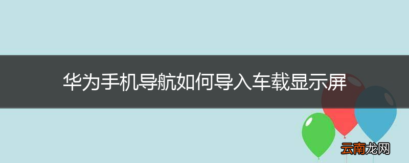 华为手机导航如何导入车载显示屏