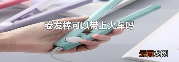 卷发棒可以带上火车吗