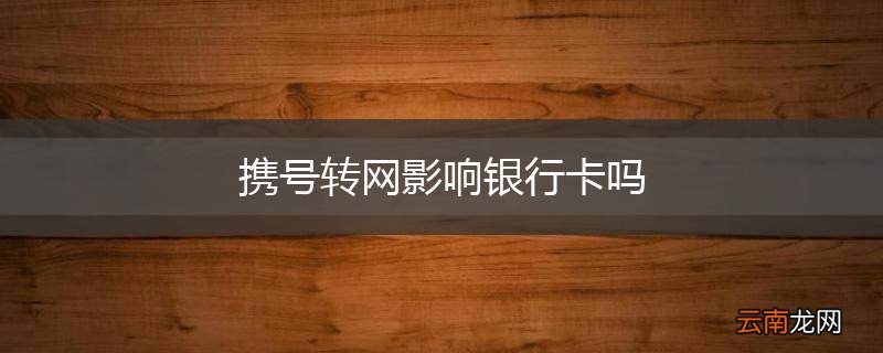 携号转网影响银行卡吗