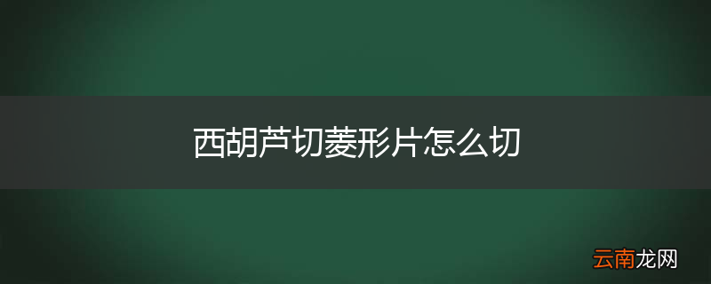 西胡芦切菱形片怎么切