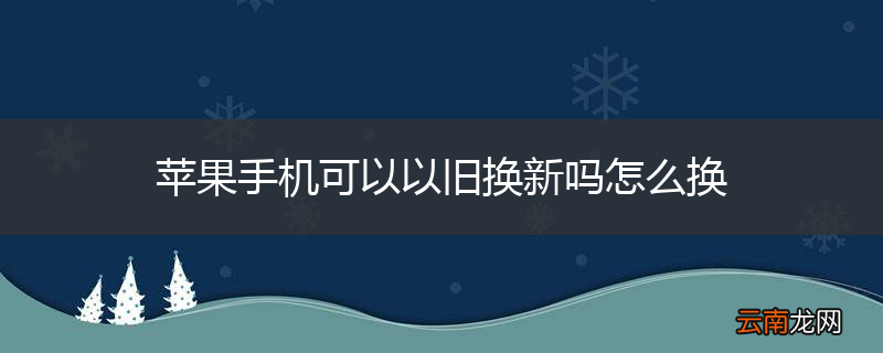 苹果手机可以以旧换新吗怎么换