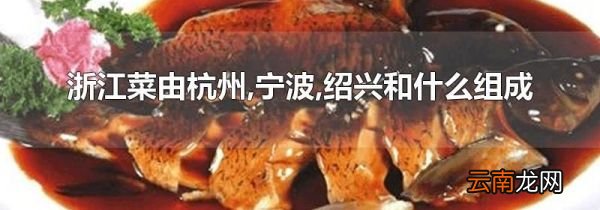 浙江菜由杭州,宁波,绍兴和什么组成