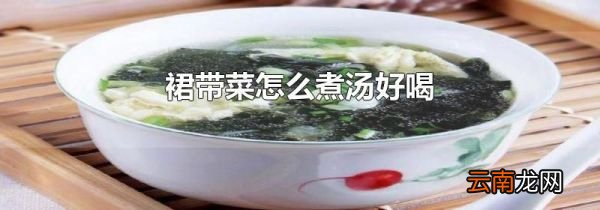 裙带菜怎么煮汤好喝