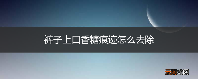 裤子上口香糖痕迹怎么去除