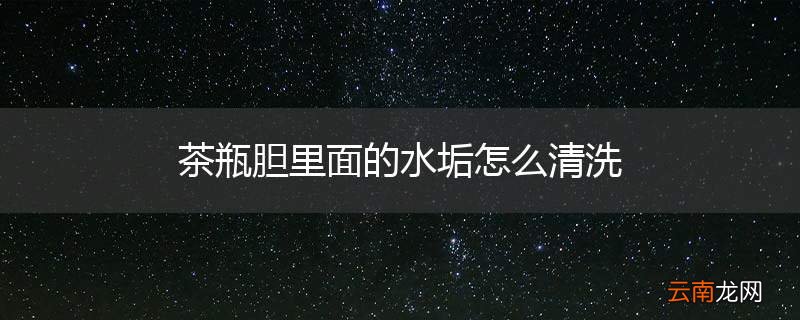 茶瓶胆里面的水垢怎么清洗