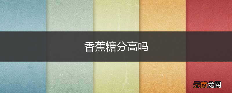 香蕉糖分高吗