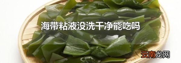 海带粘液没洗干净能吃吗