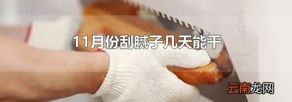 11月份刮腻子几天能干