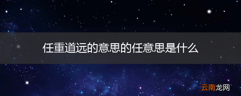任重道远的意思的任意思是什么