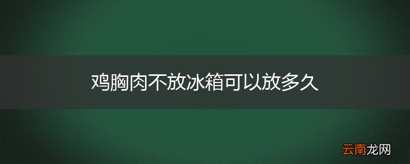 鸡胸肉不放冰箱可以放多久