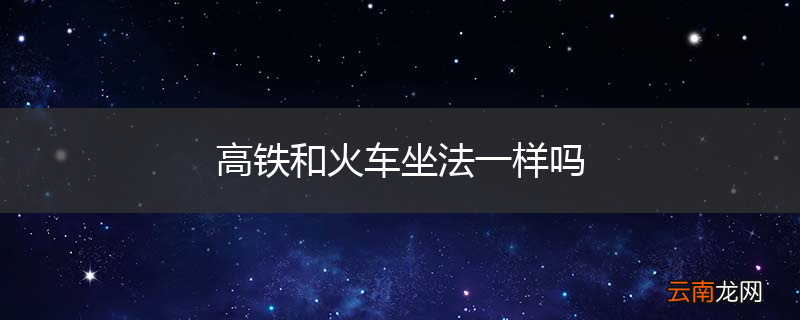 高铁和火车坐法一样吗