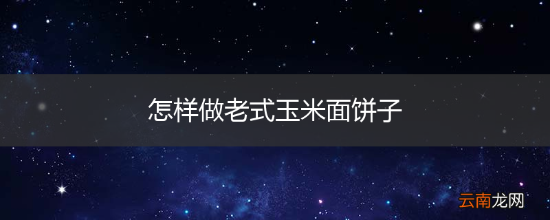 怎样做老式玉米面饼子