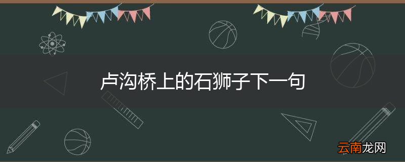 卢沟桥上的石狮子下一句