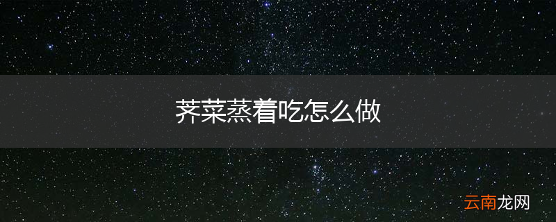 荠菜蒸着吃怎么做