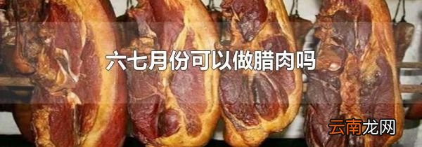 六七月份可以做腊肉吗