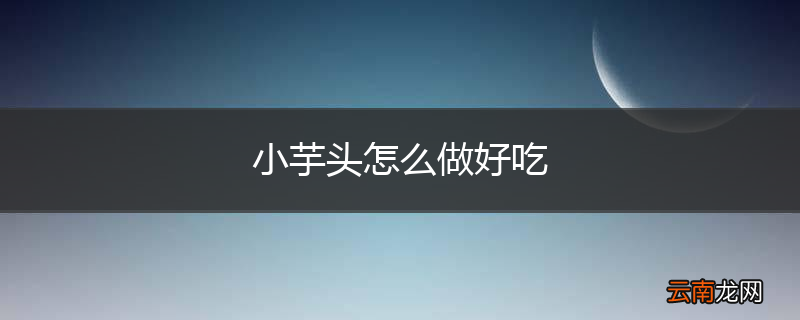 小芋头怎么做好吃