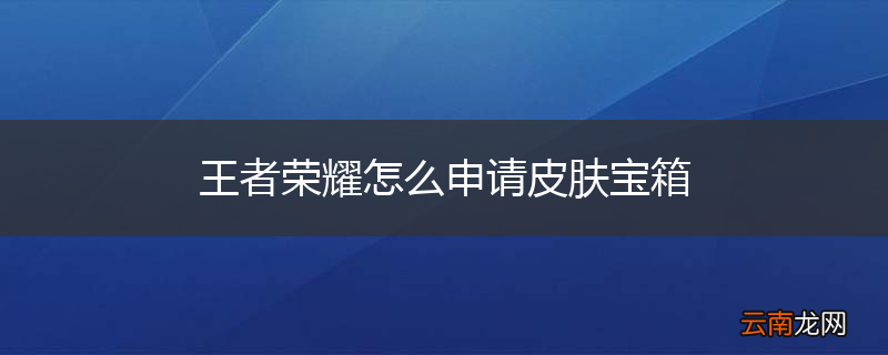 王者荣耀怎么申请皮肤宝箱