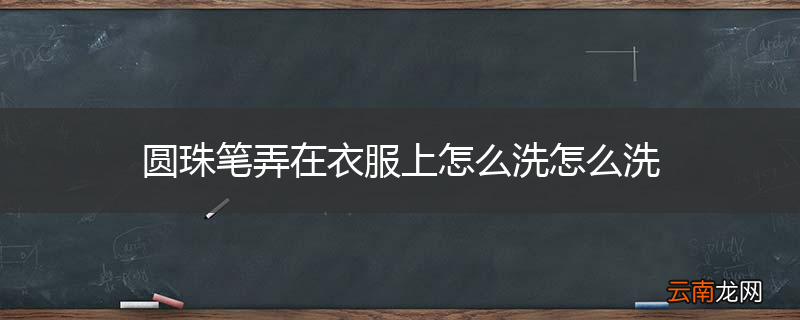 圆珠笔弄在衣服上怎么洗怎么洗
