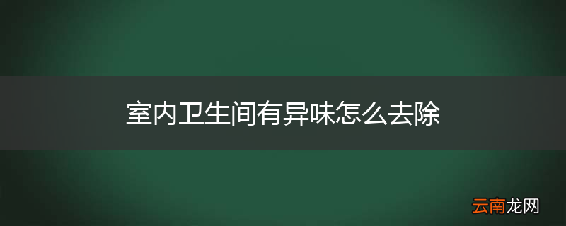 室内卫生间有异味怎么去除