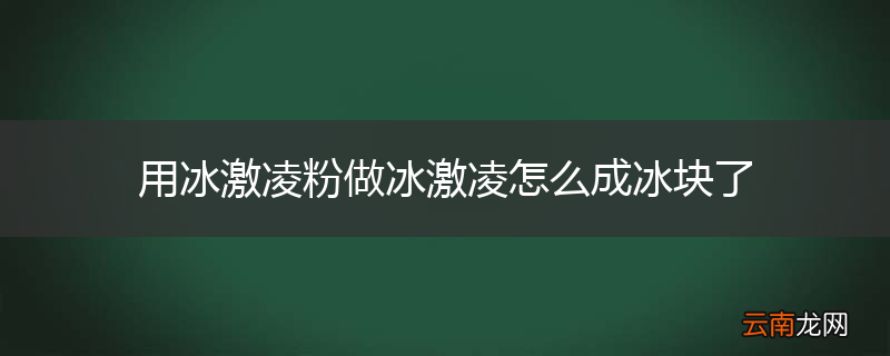 用冰激凌粉做冰激凌怎么成冰块了