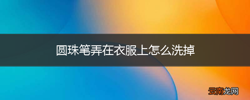 圆珠笔弄在衣服上怎么洗掉