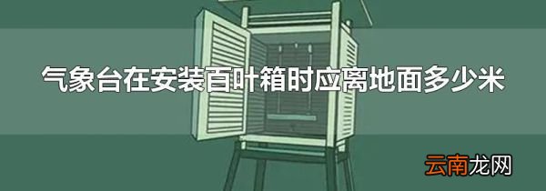气象台在安装百叶箱时应离地面多少米