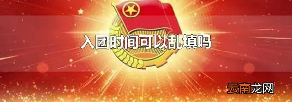 入团时间可以乱填吗