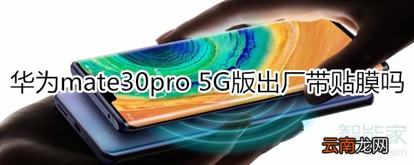华为mate30pro 5G版出厂带贴膜吗