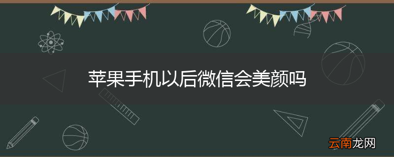 苹果手机以后微信会美颜吗