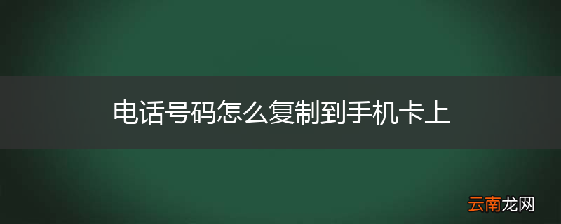 电话号码怎么复制到手机卡上