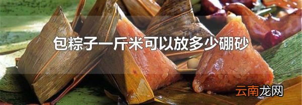 包粽子一斤米可以放多少硼砂