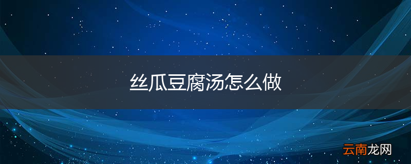 丝瓜豆腐汤怎么做