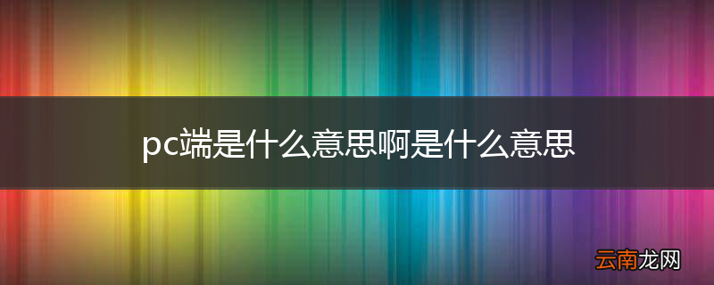 pc端是什么意思啊是什么意思