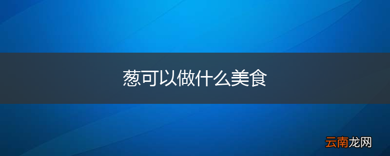葱可以做什么美食
