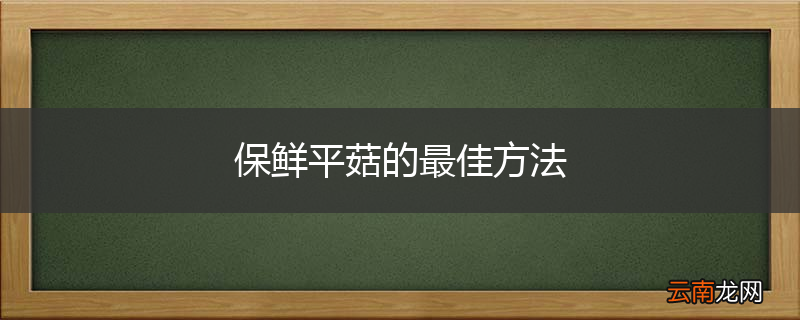 保鲜平菇的最佳方法