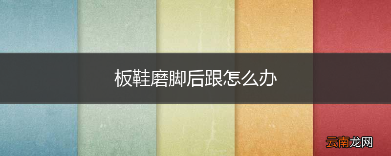 板鞋磨脚后跟怎么办