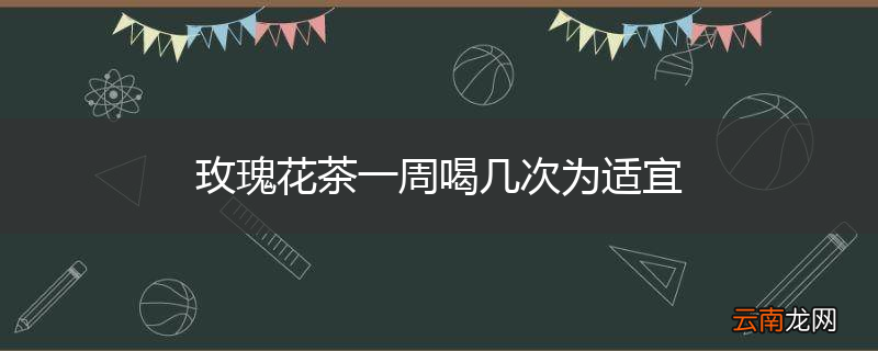 玫瑰花茶一周喝几次为适宜